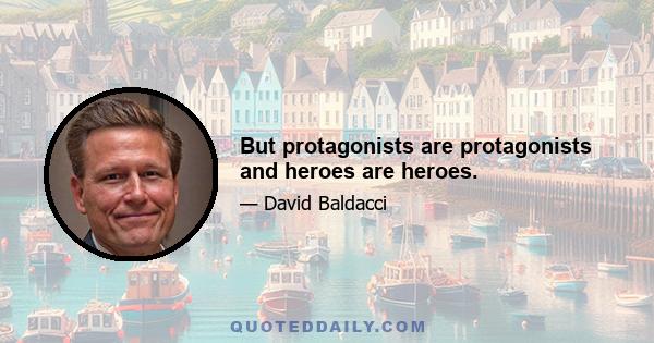 But protagonists are protagonists and heroes are heroes.