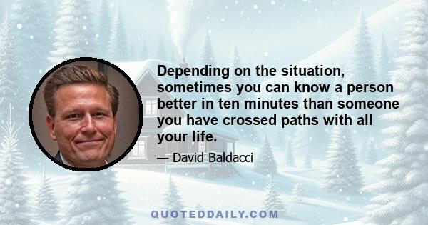 Depending on the situation, sometimes you can know a person better in ten minutes than someone you have crossed paths with all your life.