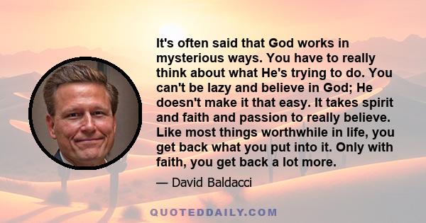 It's often said that God works in mysterious ways. You have to really think about what He's trying to do. You can't be lazy and believe in God; He doesn't make it that easy. It takes spirit and faith and passion to