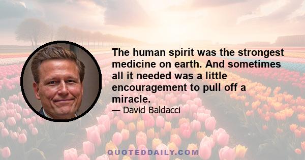 The human spirit was the strongest medicine on earth. And sometimes all it needed was a little encouragement to pull off a miracle.