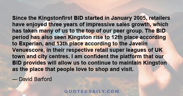 Since the Kingstonfirst BID started in January 2005, retailers have enjoyed three years of impressive sales growth, which has taken many of us to the top of our peer group. The BID period has also seen Kingston rise to