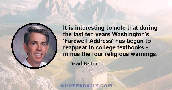 It is interesting to note that during the last ten years Washington's 'Farewell Address' has begun to reappear in college textbooks - minus the four religious warnings.