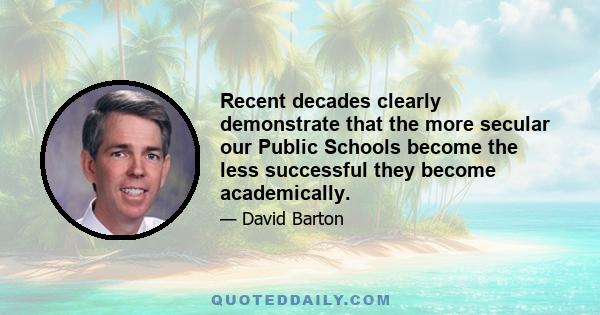 Recent decades clearly demonstrate that the more secular our Public Schools become the less successful they become academically.