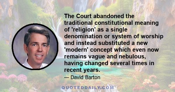 The Court abandoned the traditional constitutional meaning of 'religion' as a single denomination or system of worship and instead substituted a new 'modern' concept which even now remains vague and nebulous, having