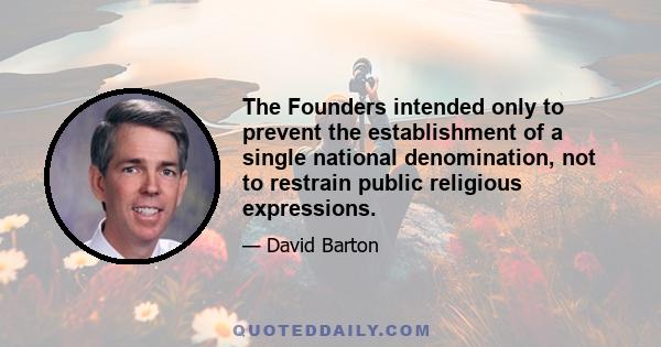 The Founders intended only to prevent the establishment of a single national denomination, not to restrain public religious expressions.