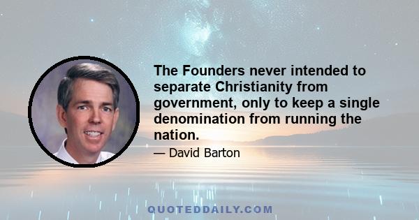 The Founders never intended to separate Christianity from government, only to keep a single denomination from running the nation.