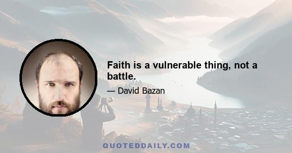 Faith is a vulnerable thing, not a battle.