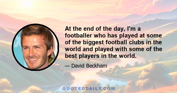 At the end of the day, I'm a footballer who has played at some of the biggest football clubs in the world and played with some of the best players in the world.