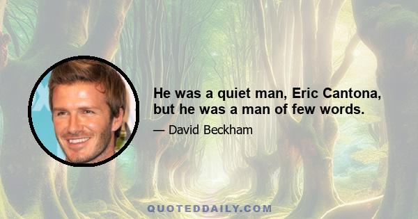 He was a quiet man, Eric Cantona, but he was a man of few words.