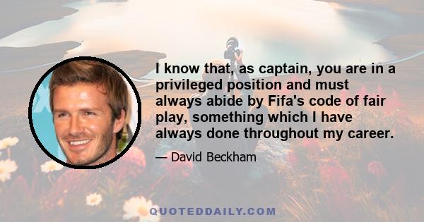 I know that, as captain, you are in a privileged position and must always abide by Fifa's code of fair play, something which I have always done throughout my career.