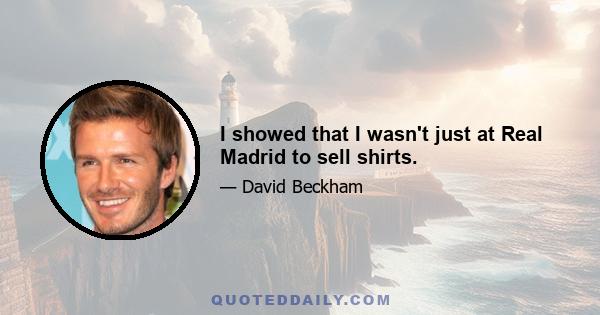 I showed that I wasn't just at Real Madrid to sell shirts.