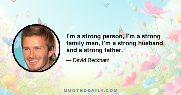 I'm a strong person, I'm a strong family man, I'm a strong husband and a strong father.