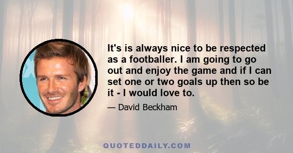 It's is always nice to be respected as a footballer. I am going to go out and enjoy the game and if I can set one or two goals up then so be it - I would love to.