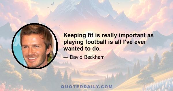 Keeping fit is really important as playing football is all I've ever wanted to do.