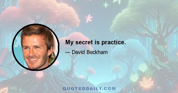 My secret is practice.