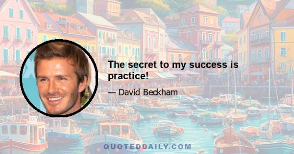 The secret to my success is practice!