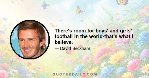 There's room for boys' and girls' football in the world-that's what I believe.