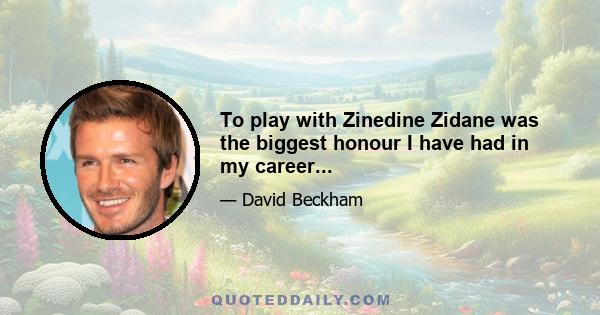 To play with Zinedine Zidane was the biggest honour I have had in my career...