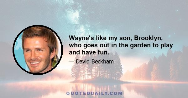 Wayne's like my son, Brooklyn, who goes out in the garden to play and have fun.