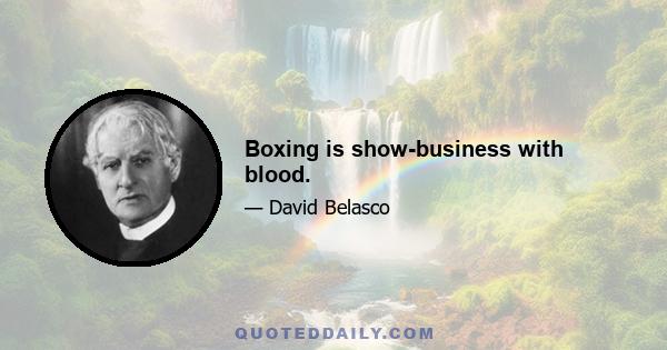 Boxing is show-business with blood.