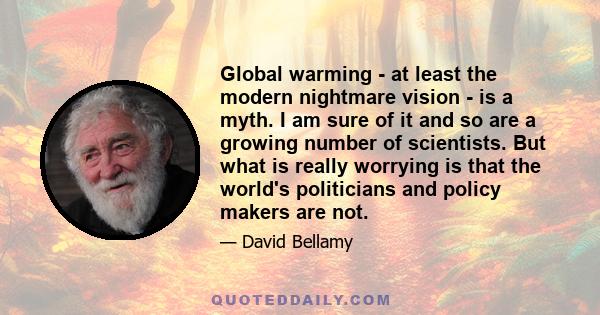 Global warming - at least the modern nightmare vision - is a myth. I am sure of it and so are a growing number of scientists. But what is really worrying is that the world's politicians and policy makers are not.