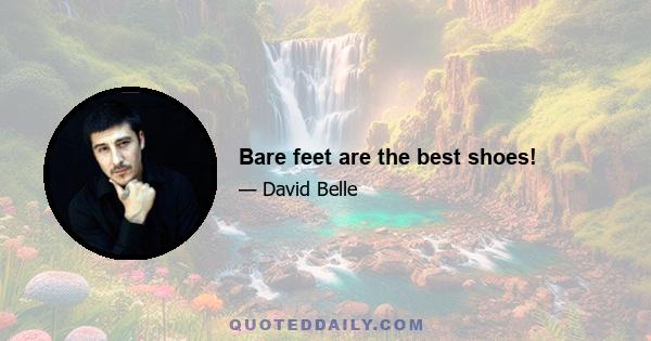 Bare feet are the best shoes!