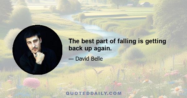 The best part of falling is getting back up again.