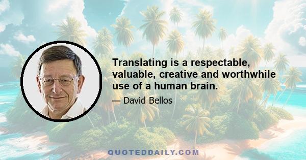 Translating is a respectable, valuable, creative and worthwhile use of a human brain.