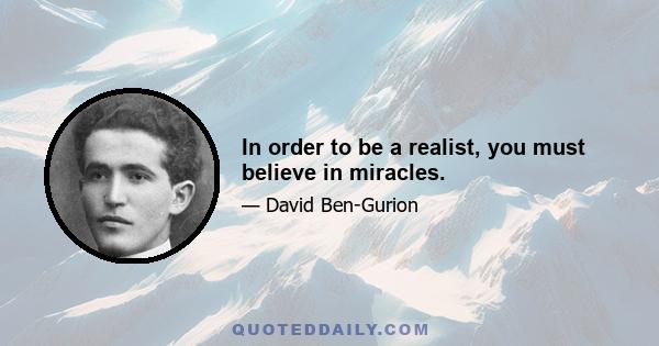 In order to be a realist, you must believe in miracles.