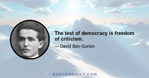 The test of democracy is freedom of criticism.