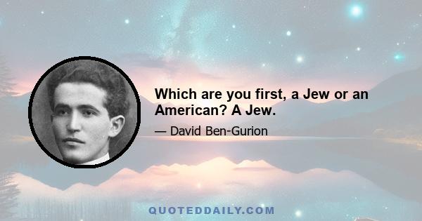 Which are you first, a Jew or an American? A Jew.