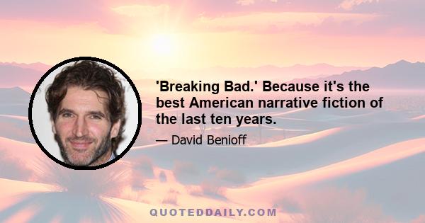 'Breaking Bad.' Because it's the best American narrative fiction of the last ten years.