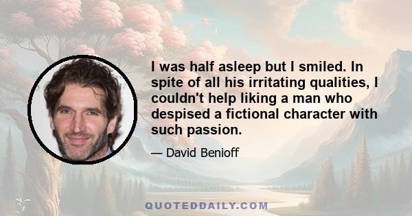 I was half asleep but I smiled. In spite of all his irritating qualities, I couldn't help liking a man who despised a fictional character with such passion.