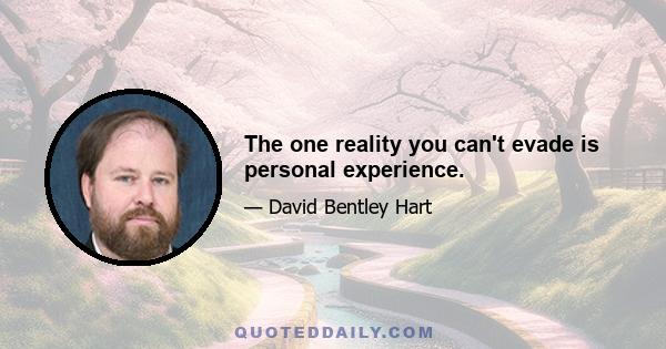 The one reality you can't evade is personal experience.