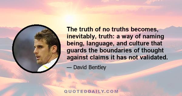 The truth of no truths becomes, inevitably, truth: a way of naming being, language, and culture that guards the boundaries of thought against claims it has not validated.