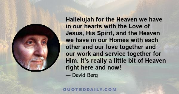 Hallelujah for the Heaven we have in our hearts with the Love of Jesus, His Spirit, and the Heaven we have in our Homes with each other and our love together and our work and service together for Him. It's really a