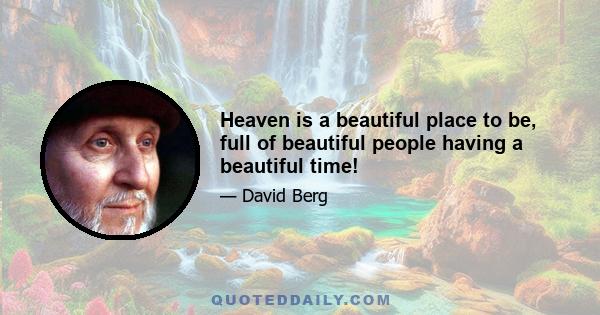 Heaven is a beautiful place to be, full of beautiful people having a beautiful time!