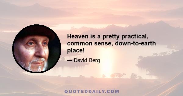 Heaven is a pretty practical, common sense, down-to-earth place!