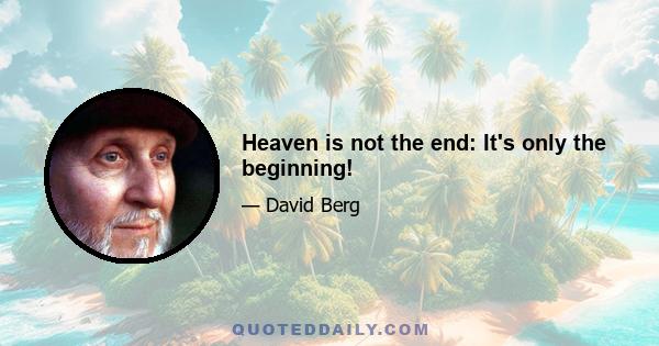 Heaven is not the end: It's only the beginning!