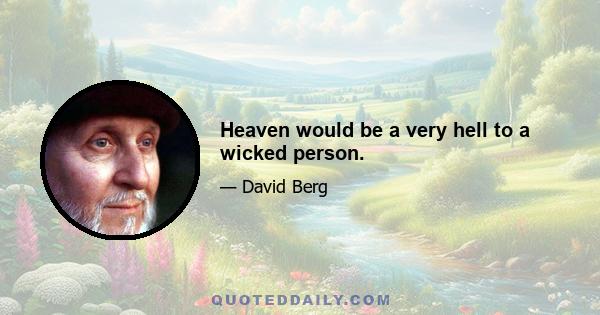 Heaven would be a very hell to a wicked person.