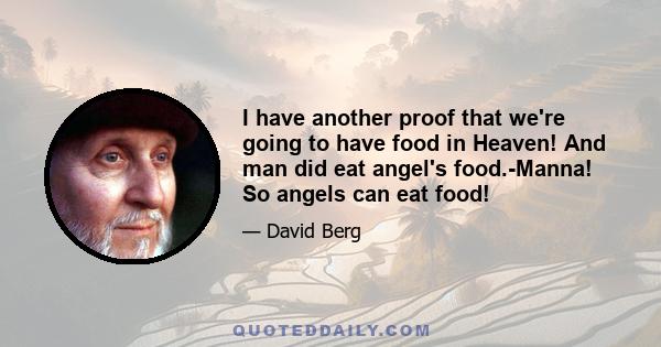 I have another proof that we're going to have food in Heaven! And man did eat angel's food.-Manna! So angels can eat food!