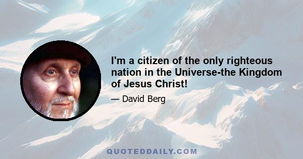 I'm a citizen of the only righteous nation in the Universe-the Kingdom of Jesus Christ!