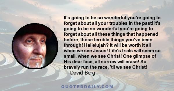 It's going to be so wonderful you're going to forget about all your troubles in the past! It's going to be so wonderful you're going to forget about all these things that happened before, those terrible things you've