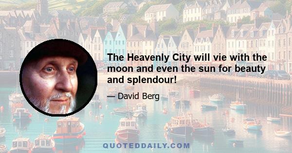 The Heavenly City will vie with the moon and even the sun for beauty and splendour!