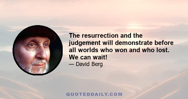 The resurrection and the judgement will demonstrate before all worlds who won and who lost. We can wait!