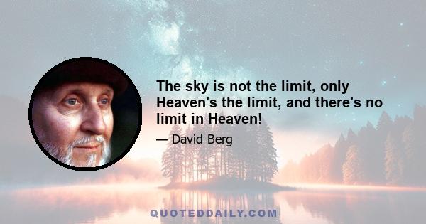 The sky is not the limit, only Heaven's the limit, and there's no limit in Heaven!