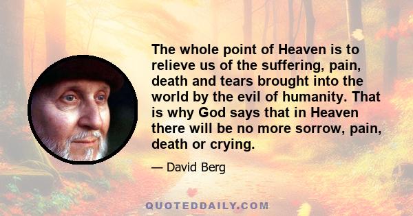 The whole point of Heaven is to relieve us of the suffering, pain, death and tears brought into the world by the evil of humanity. That is why God says that in Heaven there will be no more sorrow, pain, death or crying.