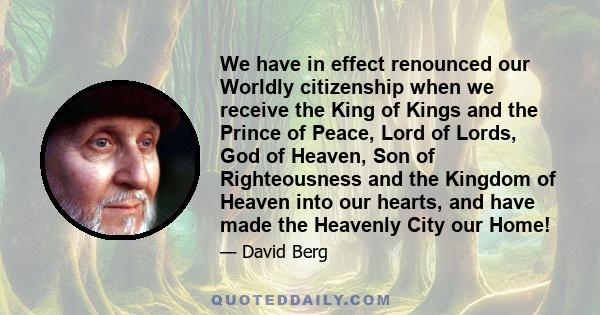 We have in effect renounced our Worldly citizenship when we receive the King of Kings and the Prince of Peace, Lord of Lords, God of Heaven, Son of Righteousness and the Kingdom of Heaven into our hearts, and have made