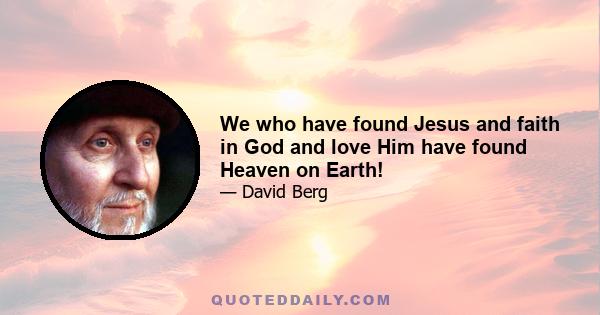 We who have found Jesus and faith in God and love Him have found Heaven on Earth!