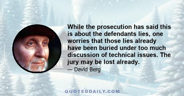 While the prosecution has said this is about the defendants lies, one worries that those lies already have been buried under too much discussion of technical issues. The jury may be lost already.